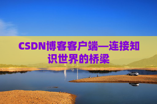 CSDN博客客户端—连接知识世界的桥梁