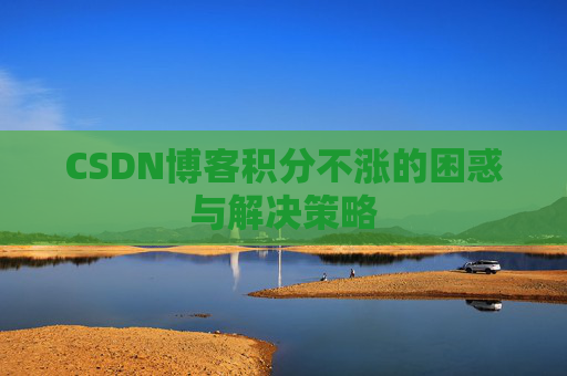 CSDN博客积分不涨的困惑与解决策略
