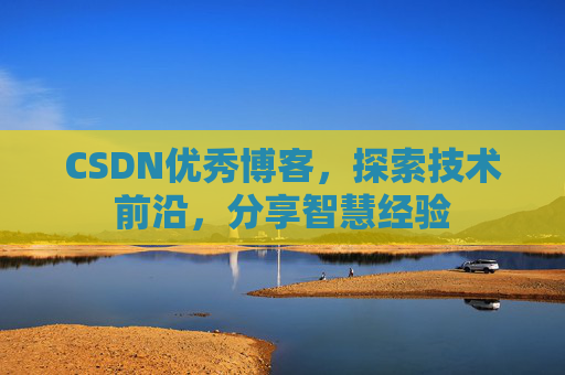 CSDN优秀博客，探索技术前沿，分享智慧经验
