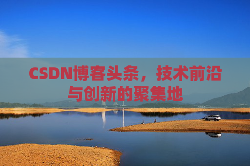 CSDN博客头条，技术前沿与创新的聚集地