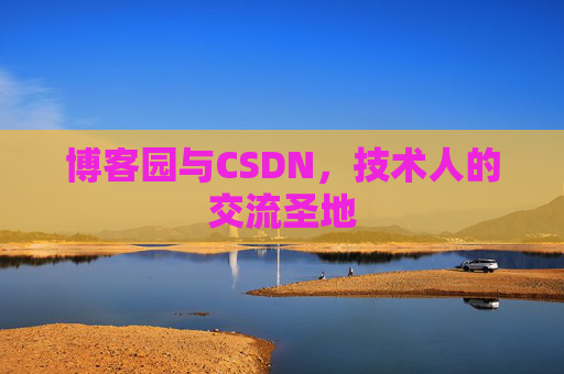 博客园与CSDN，技术人的交流圣地