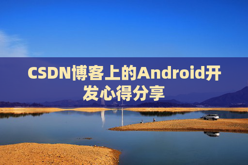 CSDN博客上的Android开发心得分享
